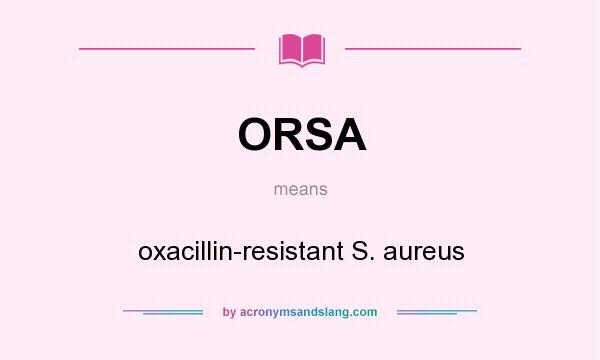 What does ORSA mean? It stands for oxacillin-resistant S. aureus