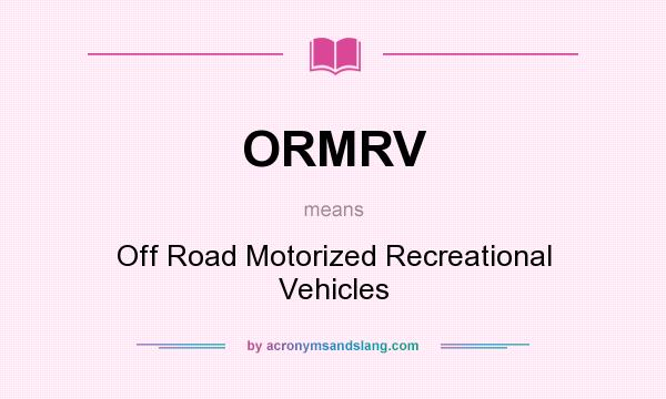 What does ORMRV mean? It stands for Off Road Motorized Recreational Vehicles