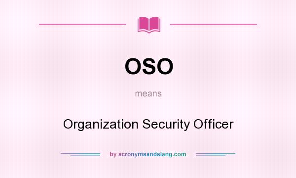 What does OSO mean? It stands for Organization Security Officer