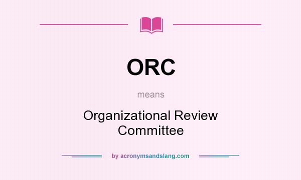 What does ORC mean? It stands for Organizational Review Committee