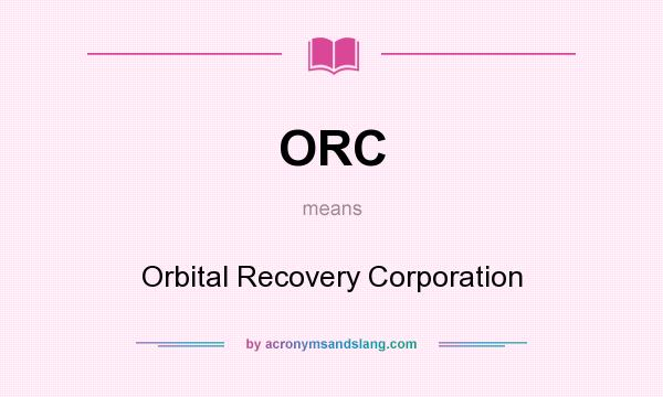 What does ORC mean? It stands for Orbital Recovery Corporation