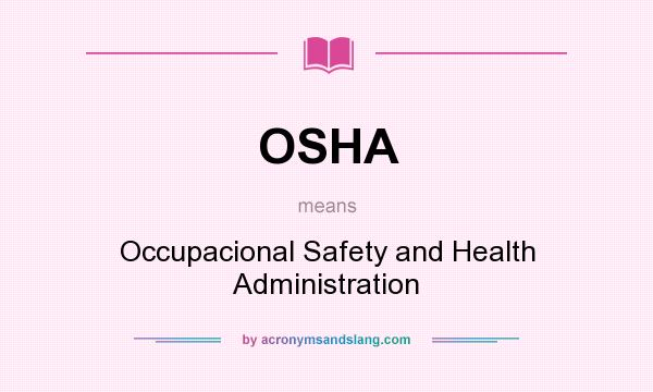 What does OSHA mean? It stands for Occupacional Safety and Health Administration