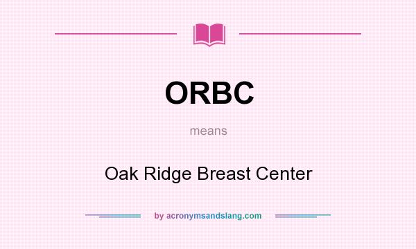 What does ORBC mean? It stands for Oak Ridge Breast Center