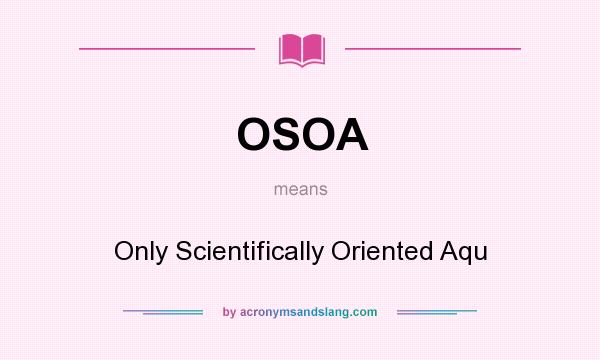 What does OSOA mean? It stands for Only Scientifically Oriented Aqu