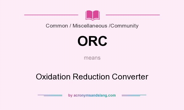 What does ORC mean? It stands for Oxidation Reduction Converter