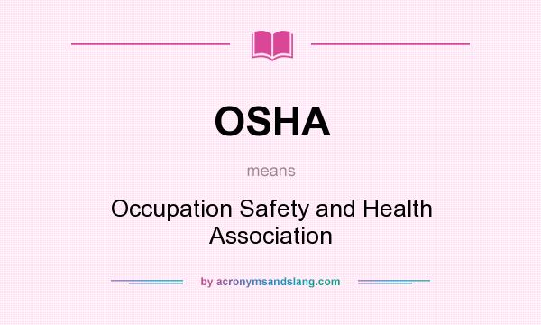What does OSHA mean? It stands for Occupation Safety and Health Association