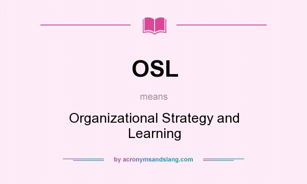 What does OSL mean? It stands for Organizational Strategy and Learning