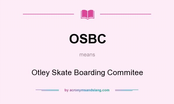 What does OSBC mean? It stands for Otley Skate Boarding Commitee