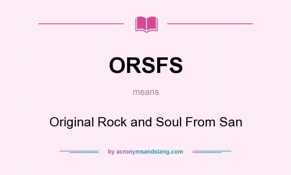 What does ORSFS mean? It stands for Original Rock and Soul From San