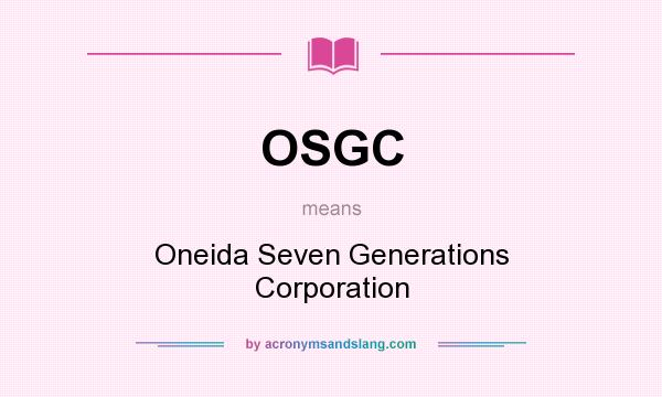 What does OSGC mean? It stands for Oneida Seven Generations Corporation