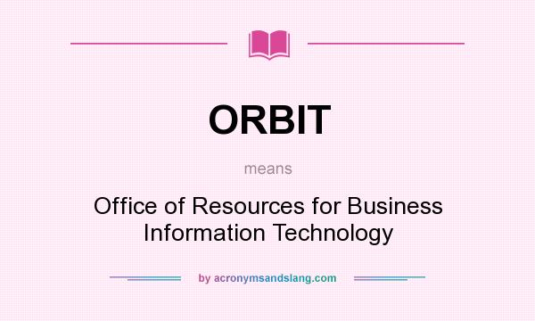 What does ORBIT mean? It stands for Office of Resources for Business Information Technology