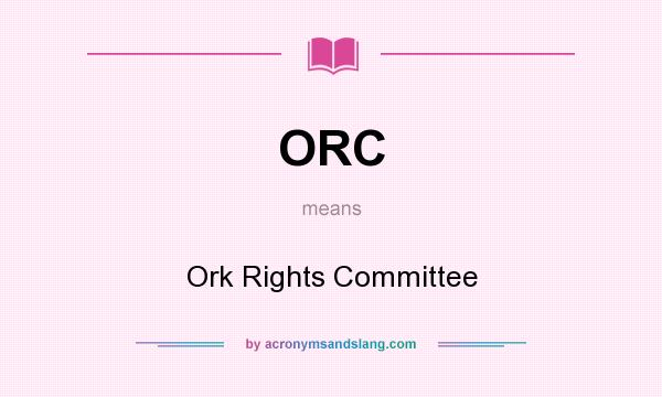 What does ORC mean? It stands for Ork Rights Committee