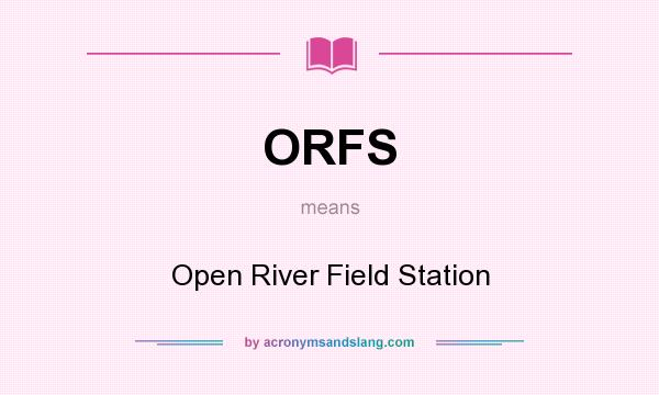 What does ORFS mean? It stands for Open River Field Station