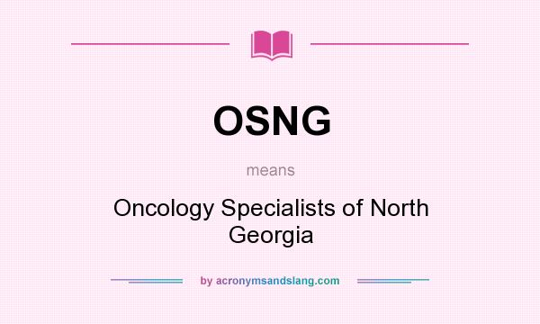 What does OSNG mean? It stands for Oncology Specialists of North Georgia