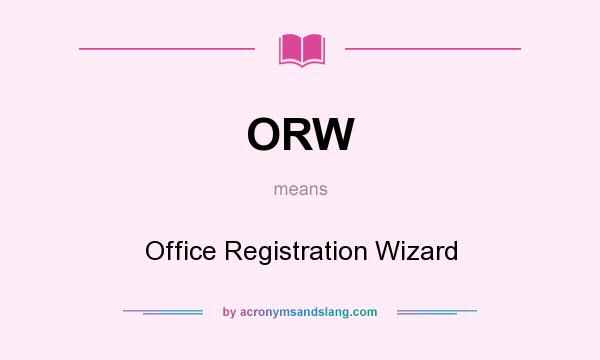 What does ORW mean? It stands for Office Registration Wizard