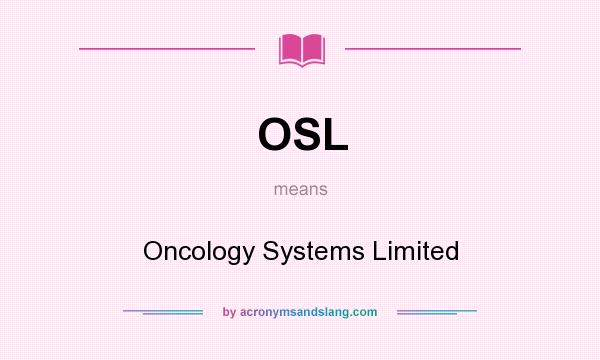 What does OSL mean? It stands for Oncology Systems Limited