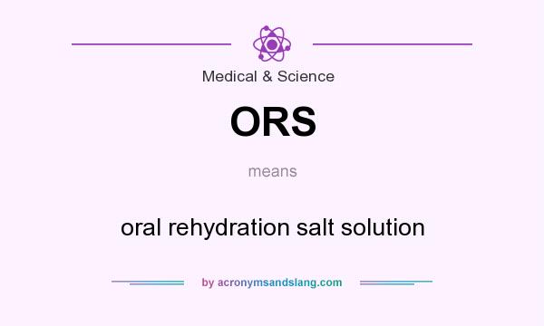What does ORS mean? It stands for oral rehydration salt solution