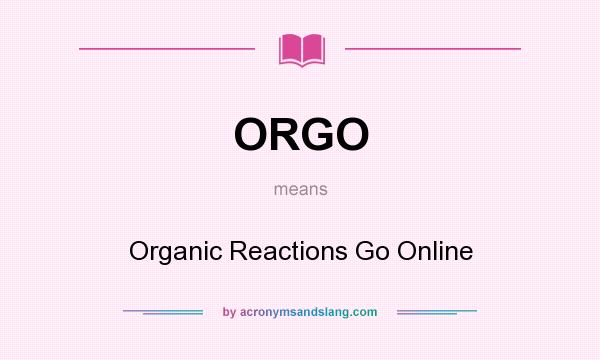 What does ORGO mean? It stands for Organic Reactions Go Online