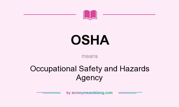 What does OSHA mean? It stands for Occupational Safety and Hazards Agency