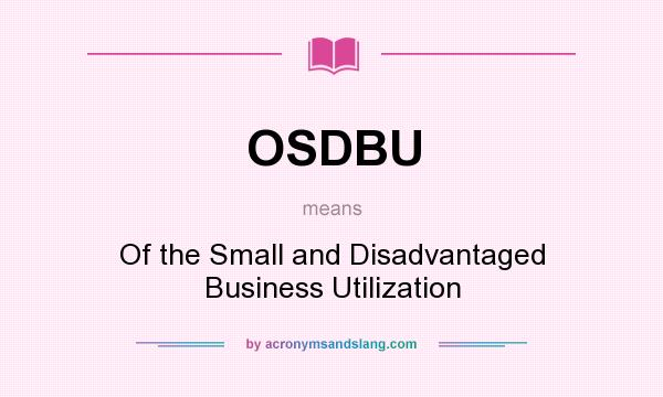 What does OSDBU mean? It stands for Of the Small and Disadvantaged Business Utilization