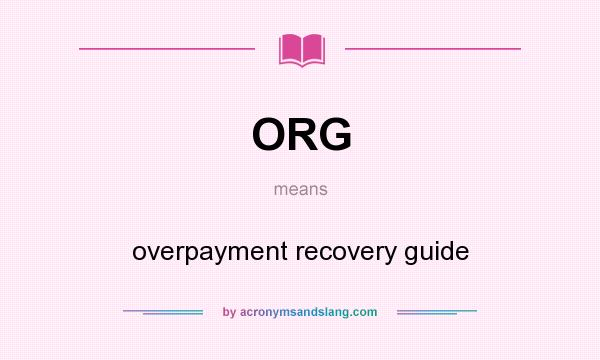 What does ORG mean? It stands for overpayment recovery guide