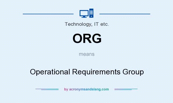 What does ORG mean? It stands for Operational Requirements Group