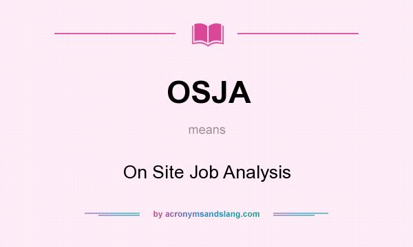 What does OSJA mean? It stands for On Site Job Analysis