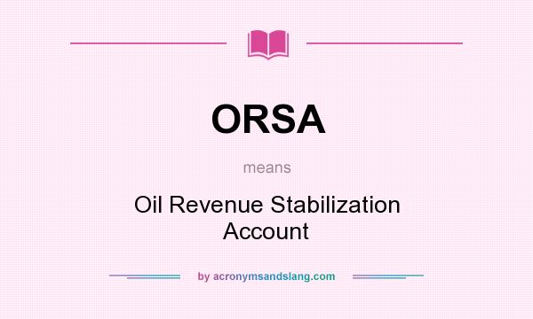 What does ORSA mean? It stands for Oil Revenue Stabilization Account