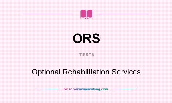 What does ORS mean? It stands for Optional Rehabilitation Services