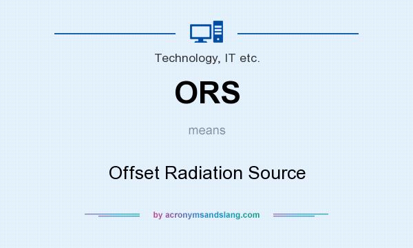 What does ORS mean? It stands for Offset Radiation Source