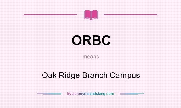 What does ORBC mean? It stands for Oak Ridge Branch Campus