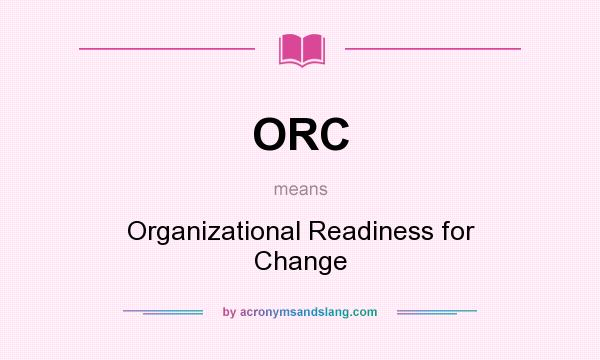 What does ORC mean? It stands for Organizational Readiness for Change