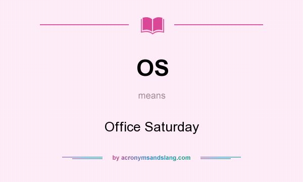 What does OS mean? It stands for Office Saturday