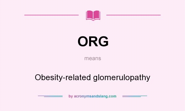 What does ORG mean? It stands for Obesity-related glomerulopathy
