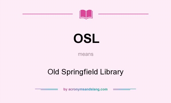 What does OSL mean? It stands for Old Springfield Library