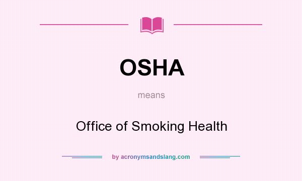 What does OSHA mean? It stands for Office of Smoking Health
