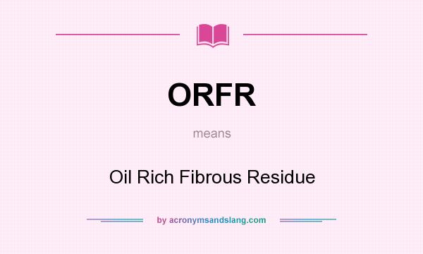 What does ORFR mean? It stands for Oil Rich Fibrous Residue