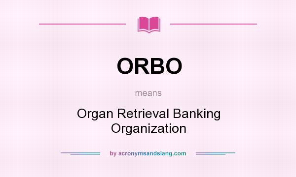 What does ORBO mean? It stands for Organ Retrieval Banking Organization