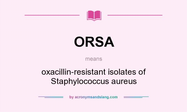 What does ORSA mean? It stands for oxacillin-resistant isolates of Staphylococcus aureus