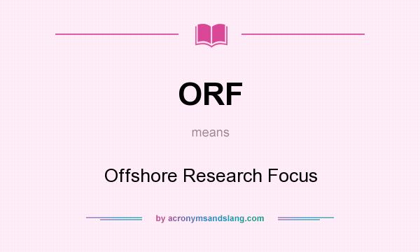 What does ORF mean? It stands for Offshore Research Focus