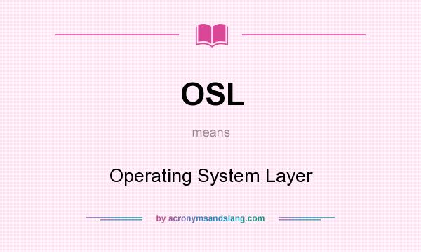 What does OSL mean? It stands for Operating System Layer