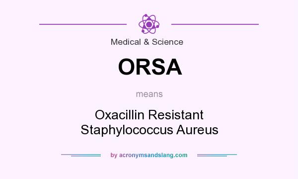 What does ORSA mean? It stands for Oxacillin Resistant Staphylococcus Aureus