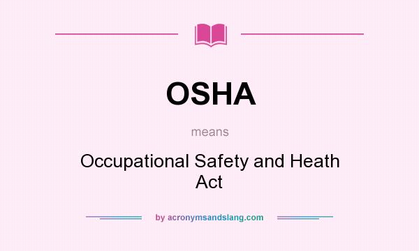 What does OSHA mean? It stands for Occupational Safety and Heath Act
