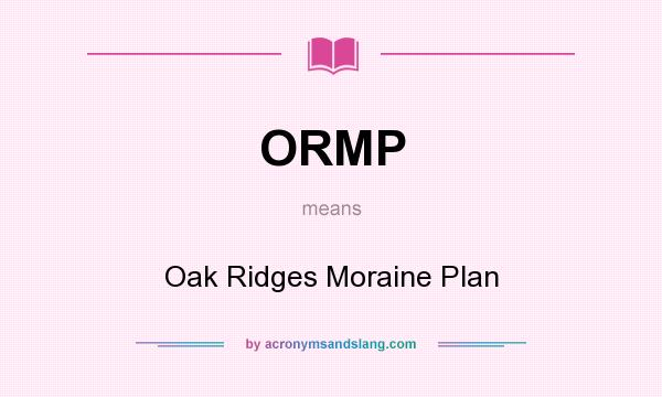 What does ORMP mean? It stands for Oak Ridges Moraine Plan
