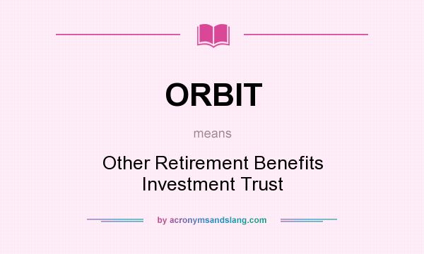 What does ORBIT mean? It stands for Other Retirement Benefits Investment Trust