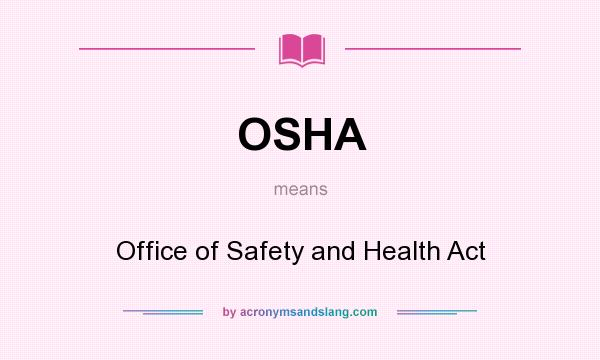 What does OSHA mean? It stands for Office of Safety and Health Act
