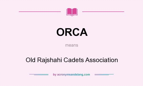 What does ORCA mean? It stands for Old Rajshahi Cadets Association