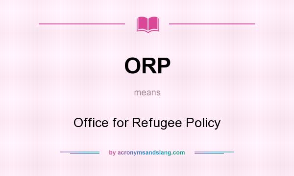 What does ORP mean? It stands for Office for Refugee Policy