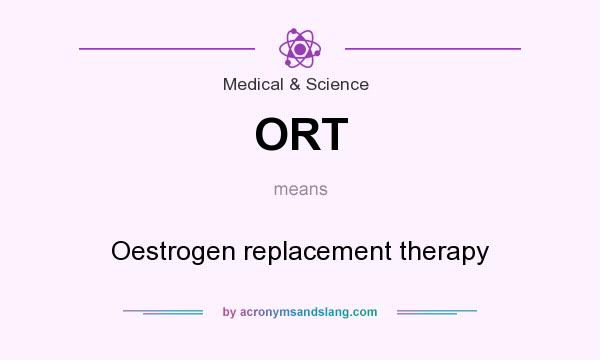 What does ORT mean? It stands for Oestrogen replacement therapy
