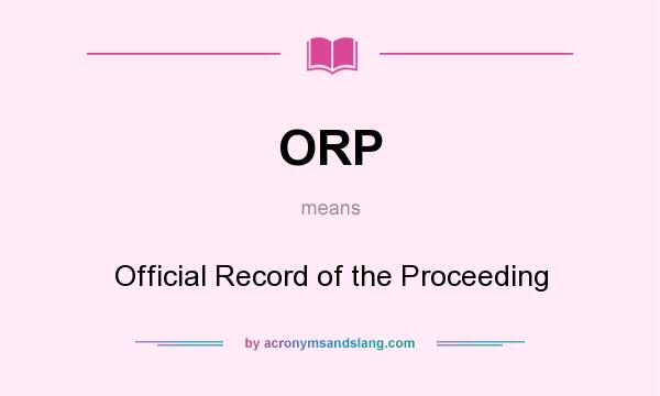 What does ORP mean? It stands for Official Record of the Proceeding